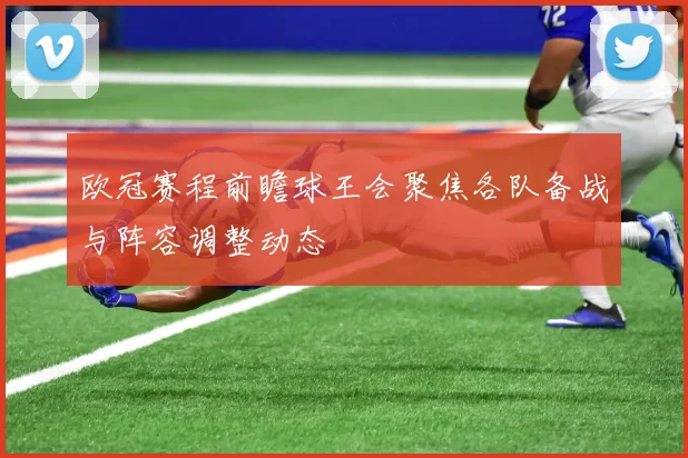 欧冠赛程前瞻球王会聚焦各队备战与阵容调整动态