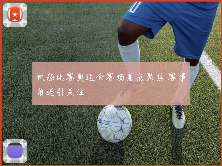 帆船比赛奥运会赛场看点聚焦 赛事角逐引关注