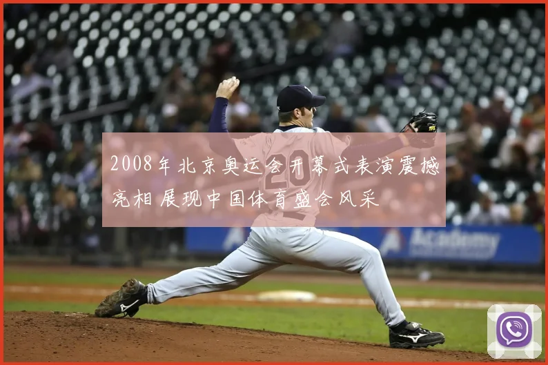 2008年北京奥运会开幕式表演震撼亮相 展现中国体育盛会风采