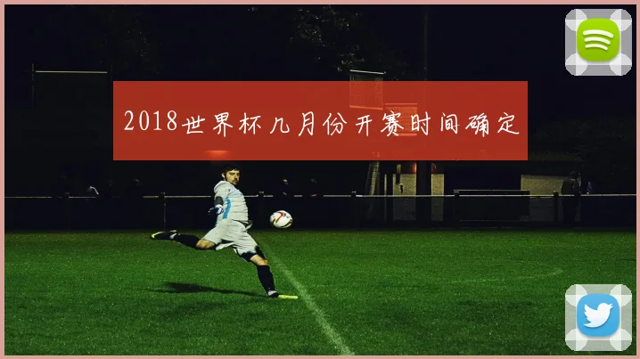 2018世界杯几月份开赛时间确定