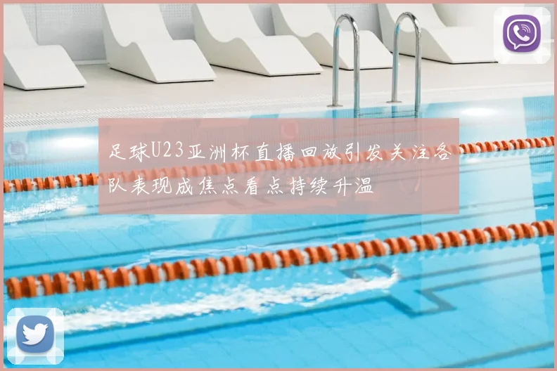 足球U23亚洲杯直播回放引发关注各队表现成焦点看点持续升温