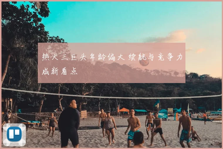 热火三巨头年龄偏大 续航与竞争力成新看点