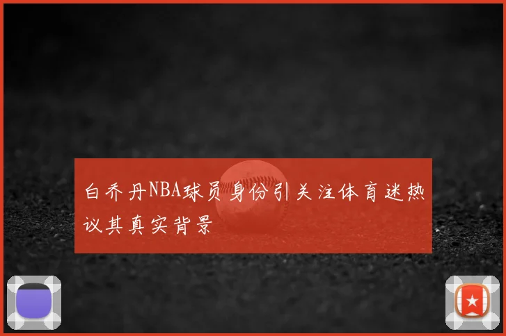 白乔丹NBA球员身份引关注体育迷热议其真实背景