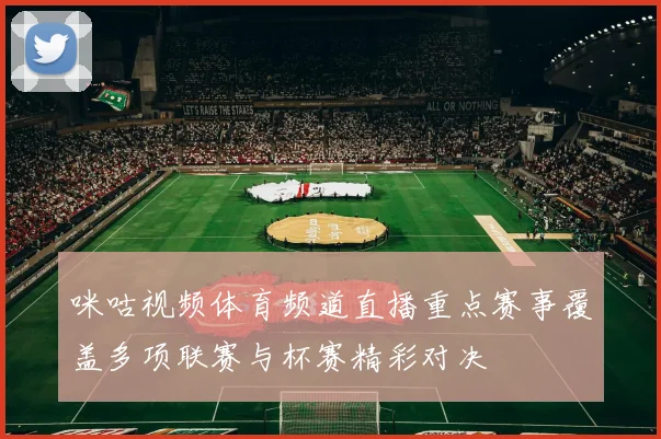 咪咕视频体育频道直播重点赛事覆盖多项联赛与杯赛精彩对决